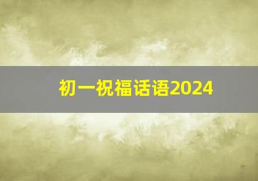 初一祝福话语2024