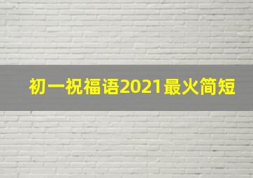 初一祝福语2021最火简短