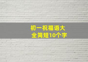 初一祝福语大全简短10个字