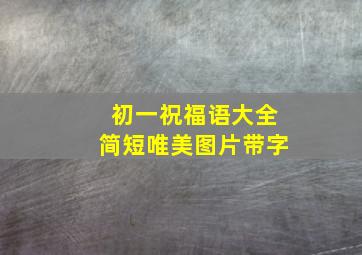 初一祝福语大全简短唯美图片带字