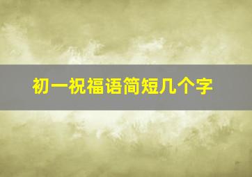 初一祝福语简短几个字