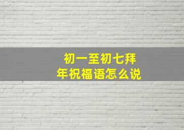 初一至初七拜年祝福语怎么说