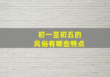 初一至初五的风俗有哪些特点