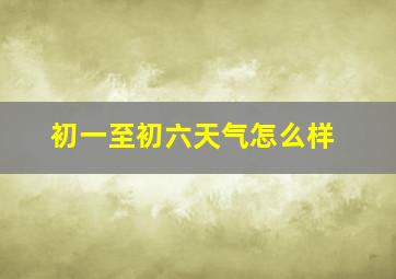 初一至初六天气怎么样