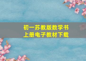 初一苏教版数学书上册电子教材下载