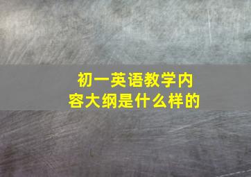 初一英语教学内容大纲是什么样的