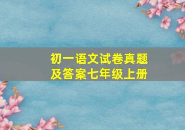 初一语文试卷真题及答案七年级上册