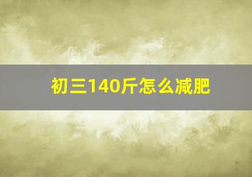 初三140斤怎么减肥