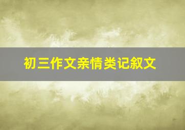 初三作文亲情类记叙文