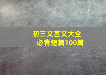 初三文言文大全必背短篇100篇