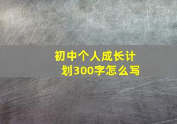 初中个人成长计划300字怎么写