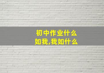 初中作业什么如我,我如什么