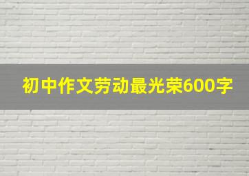 初中作文劳动最光荣600字