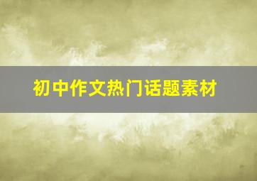 初中作文热门话题素材