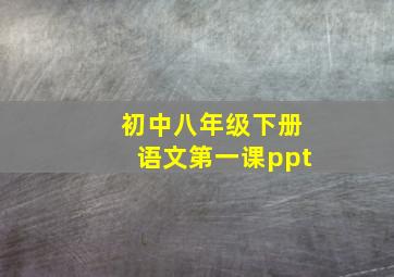 初中八年级下册语文第一课ppt