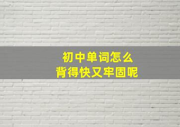 初中单词怎么背得快又牢固呢