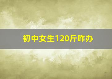 初中女生120斤咋办