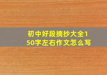 初中好段摘抄大全150字左右作文怎么写