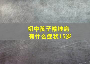 初中孩子精神病有什么症状15岁