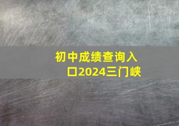 初中成绩查询入口2024三门峡