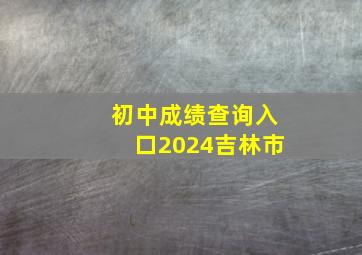 初中成绩查询入口2024吉林市