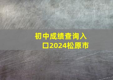 初中成绩查询入口2024松原市