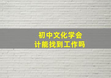 初中文化学会计能找到工作吗