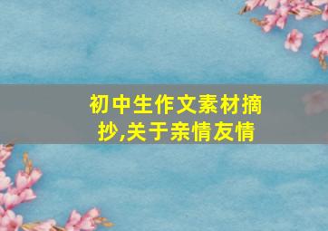 初中生作文素材摘抄,关于亲情友情