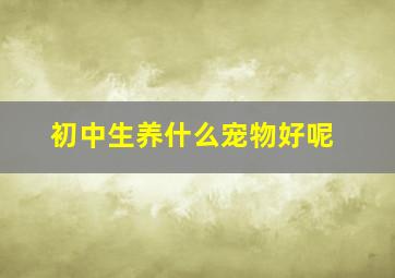 初中生养什么宠物好呢