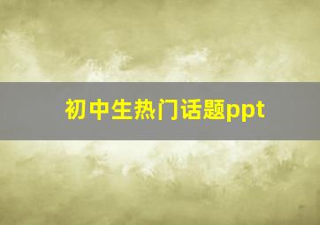 初中生热门话题ppt