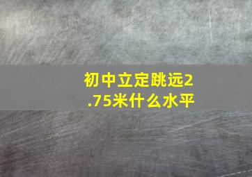 初中立定跳远2.75米什么水平