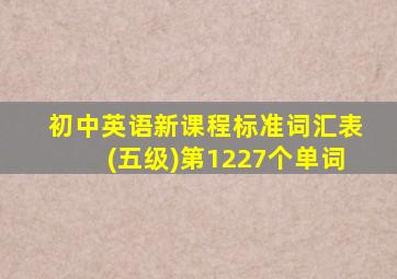 初中英语新课程标准词汇表(五级)第1227个单词