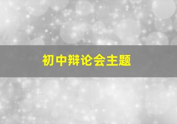 初中辩论会主题