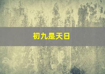 初九是天日