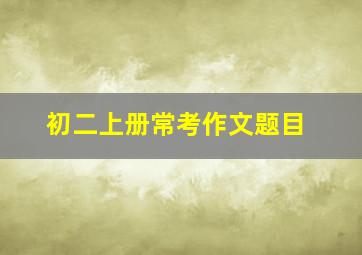 初二上册常考作文题目