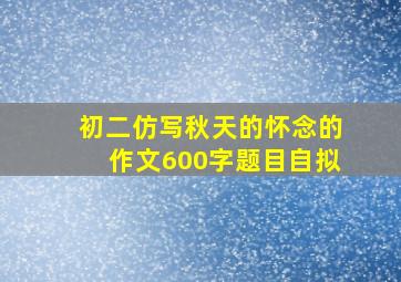 初二仿写秋天的怀念的作文600字题目自拟