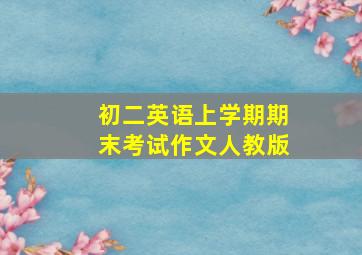 初二英语上学期期末考试作文人教版