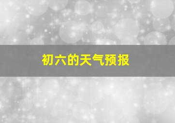 初六的天气预报