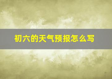 初六的天气预报怎么写