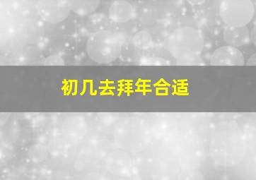 初几去拜年合适