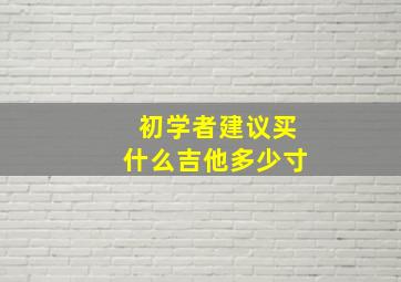 初学者建议买什么吉他多少寸