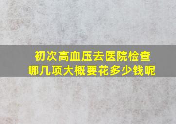 初次高血压去医院检查哪几项大概要花多少钱呢