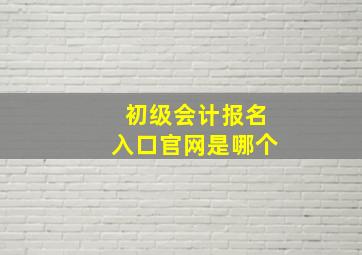 初级会计报名入口官网是哪个