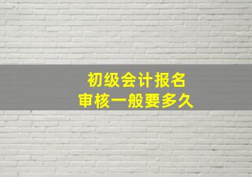 初级会计报名审核一般要多久