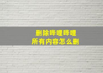 删除哔哩哔哩所有内容怎么删