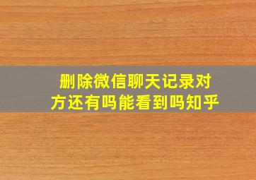 删除微信聊天记录对方还有吗能看到吗知乎