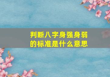 判断八字身强身弱的标准是什么意思