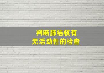 判断肺结核有无活动性的检查