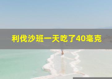 利伐沙班一天吃了40毫克