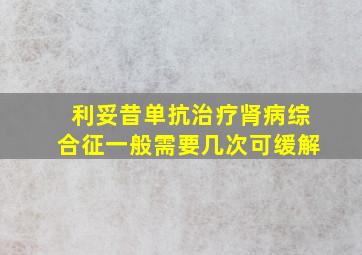 利妥昔单抗治疗肾病综合征一般需要几次可缓解